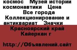 1.1) космос : Музей истории космонавтики › Цена ­ 49 - Все города Коллекционирование и антиквариат » Значки   . Красноярский край,Кайеркан г.